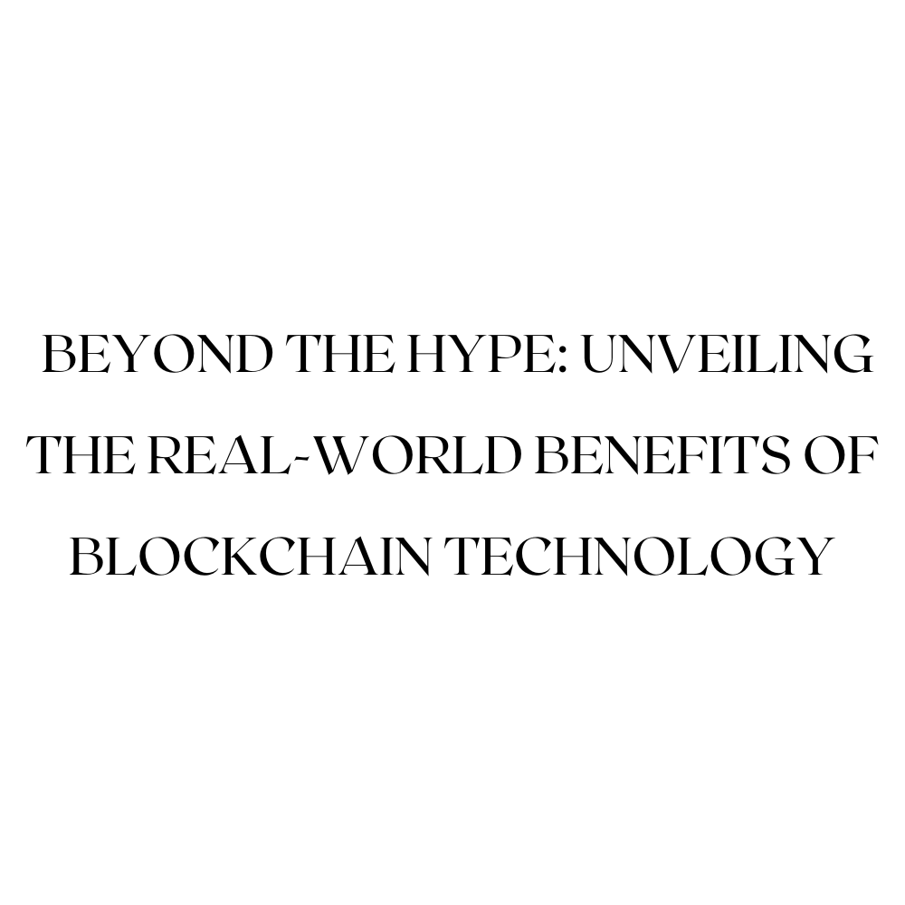 Beyond the Hype: Unveiling the Real-World Benefits of Blockchain Technology